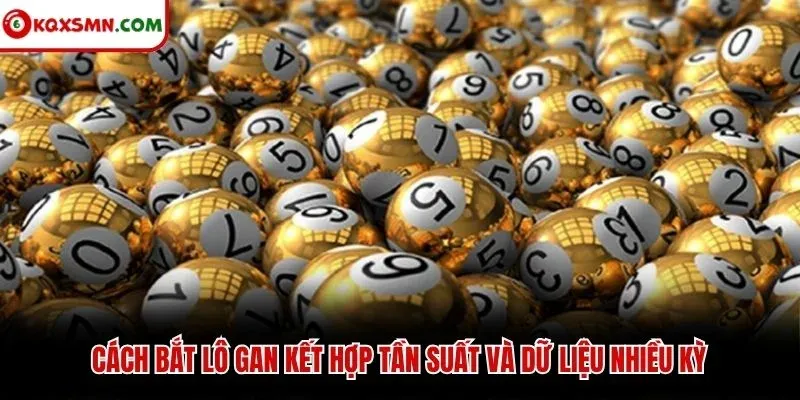 Cách bắt lô gan kết hợp tần suất và dữ liệu nhiều kỳ