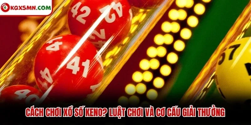 Cách chơi xổ số keno? Luật chơi và cơ cấu giải thưởng