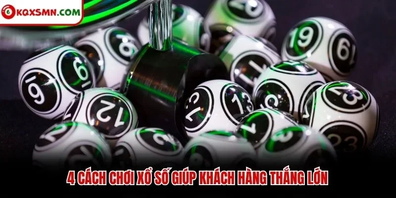4 cách chơi xổ số giúp khách hàng thắng lớn