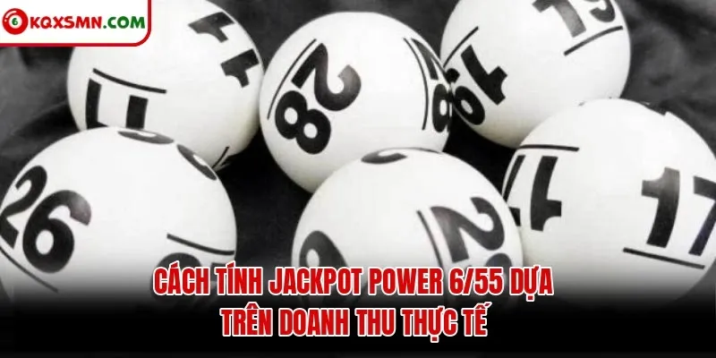 cách tính Jackpot Power 6/55 dựa trên doanh thu thực tế