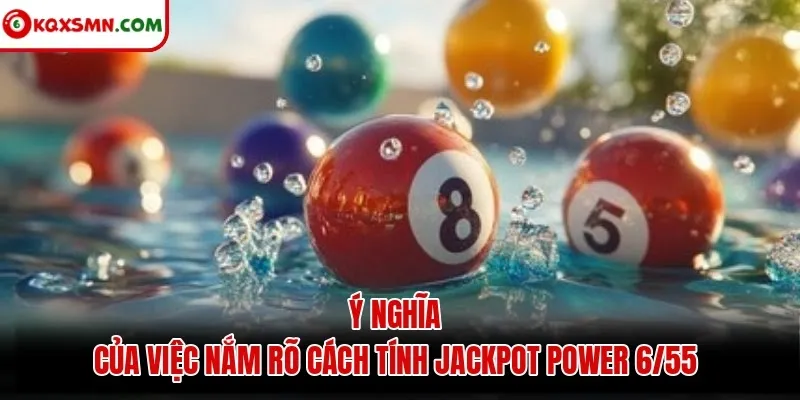 Ý nghĩa của việc nắm rõ cách tính Jackpot Power 6/55