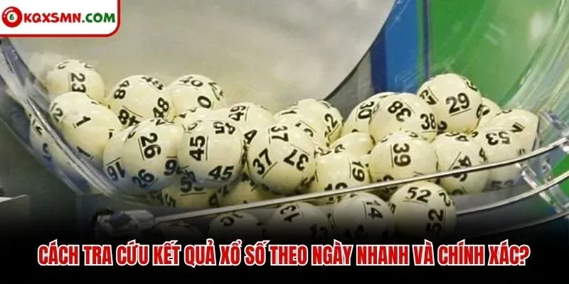 Cách tra cứu kết quả xổ số theo ngày nhanh và chính xác?