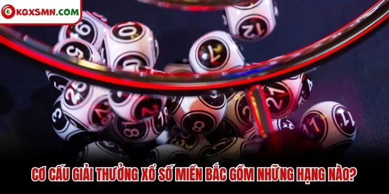 Cơ cấu giải thưởng xổ số miền Bắc gồm những hạng nào?