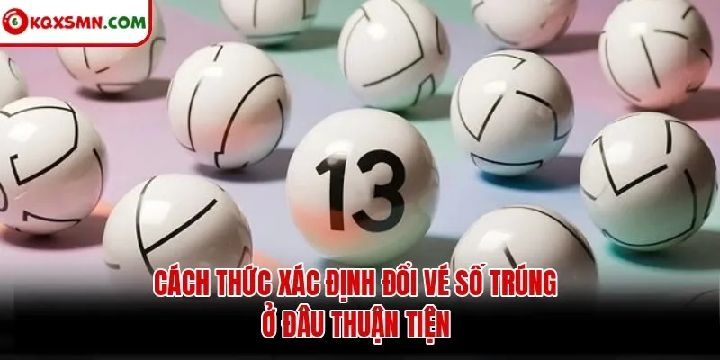 Cách thức xác định đổi vé số trúng ở đâu thuận tiện