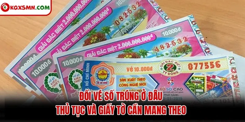 Đổi vé số trúng ở đâu? Thủ tục và giấy tờ cần mang theo