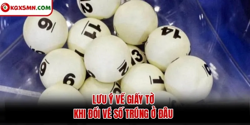 Lưu ý về giấy tờ khi đổi vé số trúng ở đâu