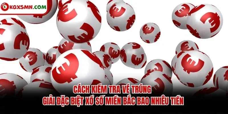 Cách kiểm tra vé trúng giải đặc biệt xổ số miền bắc bao nhiêu tiền