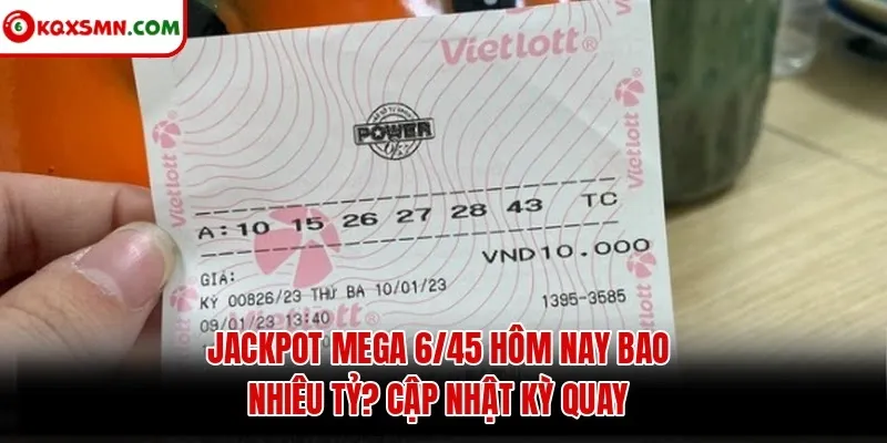 Jackpot Mega 6/45 hôm nay bao nhiêu tỷ? Cập nhật kỳ quay