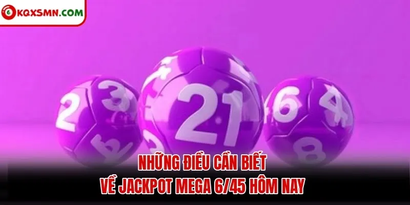 Những điều cần biết về jackpot Mega 6/45 hôm nay