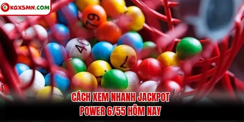 Cách xem nhanh jackpot Power 6/55 hôm nay
