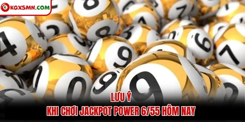 Lưu ý khi chơi jackpot Power 6/55 hôm nay