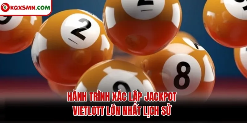 Hành trình xác lập jackpot Vietlott lớn nhất lịch sử