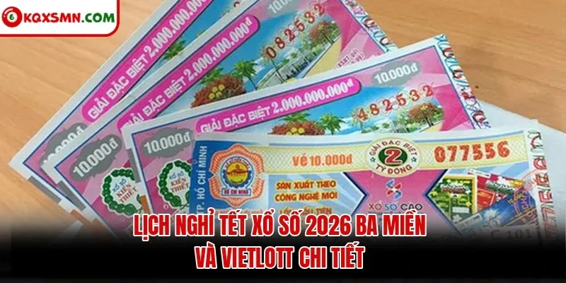 Lịch nghỉ Tết xổ số 2026 ba miền và Vietlott chi tiết