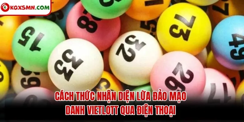 Cách thức nhận diện lừa đảo mạo danh Vietlott qua điện thoại
