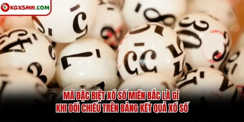 Mã đặc biệt xổ số miền Bắc là gì khi đối chiếu trên bảng kết quả xổ số