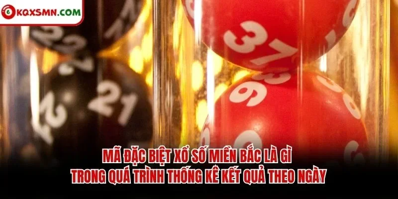 Mã đặc biệt xổ số miền Bắc là gì trong quá trình thống kê kết quả theo ngày