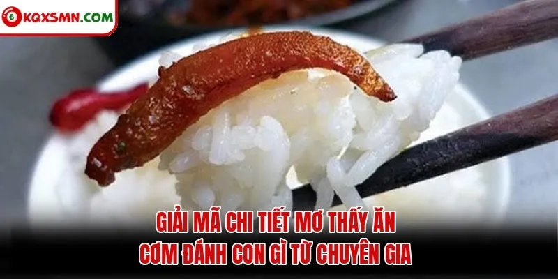 Giải mã chi tiết mơ thấy ăn cơm đánh con gì từ chuyên gia