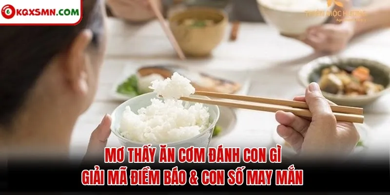 Mơ thấy Ăn cơm đánh con gì? Giải mã điềm báo & con số may mắn