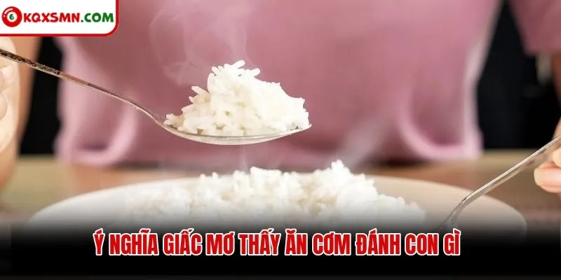 Ý nghĩa giấc mơ thấy ăn cơm đánh con gì
