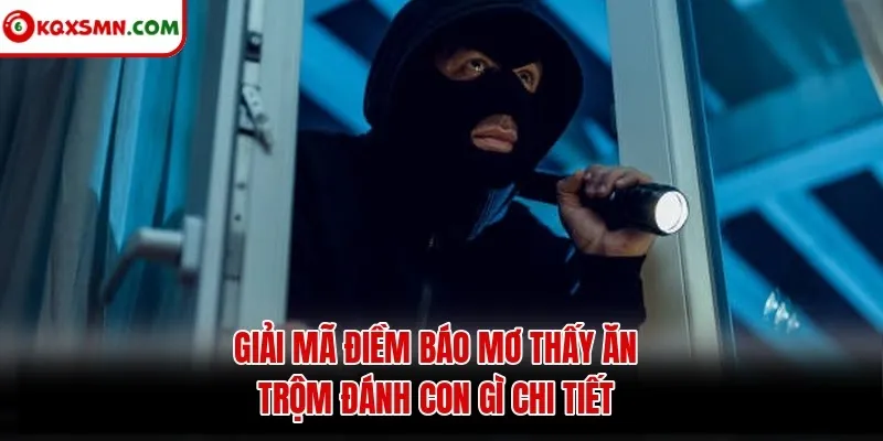 Giải mã điềm báo mơ thấy ăn trộm đánh con gì chi tiết