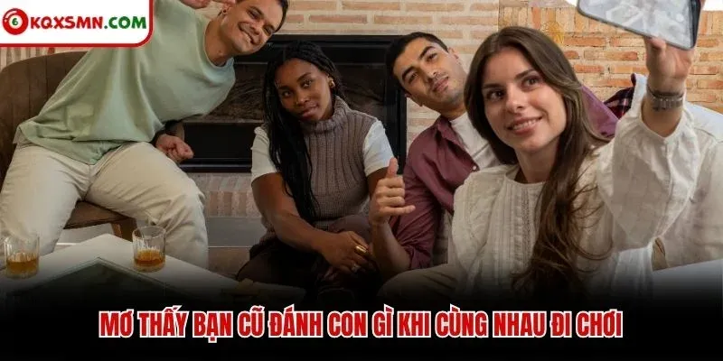 Mơ thấy bạn cũ đánh con gì khi cùng nhau đi chơi