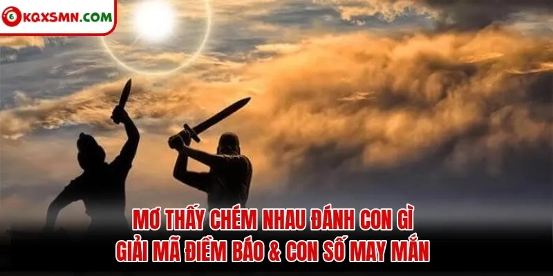 Mơ thấy Chém nhau đánh con gì? Giải mã điềm báo & con số may mắn