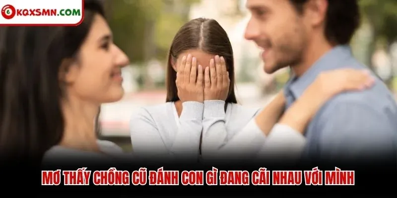 Mơ thấy chồng cũ đánh con gì đang cãi nhau với mình