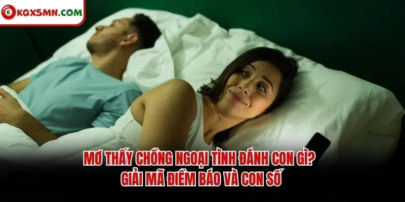Mơ thấy Chồng ngoại tình đánh con gì? Giải mã điềm báo và con số
