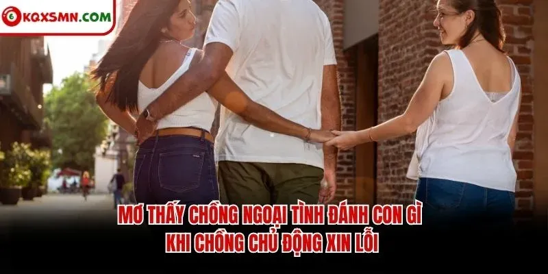 Mơ thấy chồng ngoại tình đánh con gì khi chồng chủ động xin lỗi