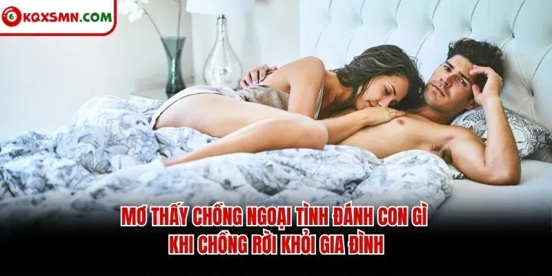 Mơ thấy chồng ngoại tình đánh con gì khi chồng rời khỏi gia đình