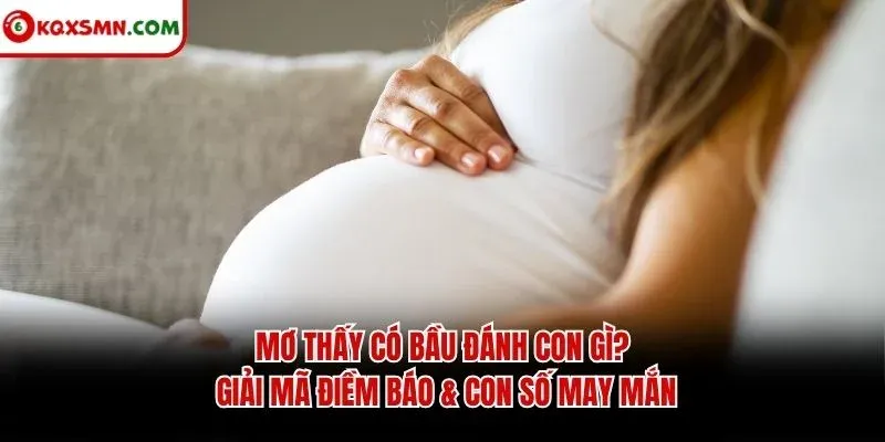 Mơ thấy Có bầu đánh con gì? Giải mã điềm báo & con số may mắn