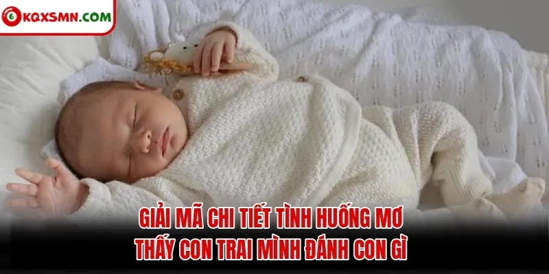Giải mã chi tiết tình huống mơ thấy con trai mình đánh con gì