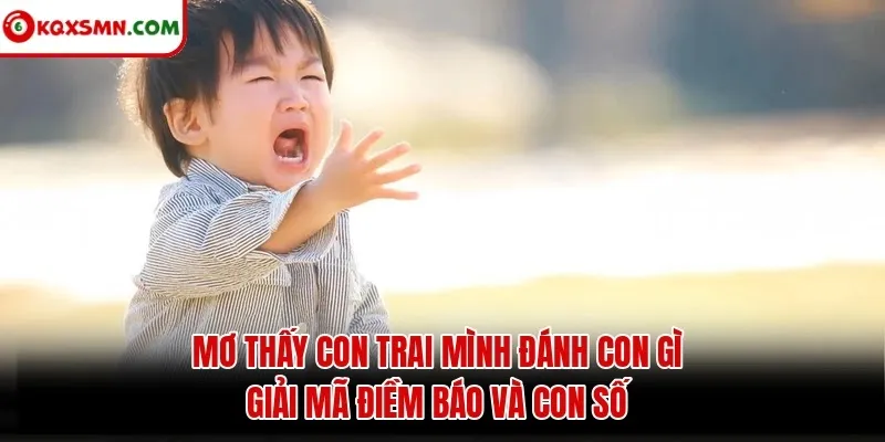 Mơ thấy Con trai mình đánh con gì? Giải mã điềm báo và con số
