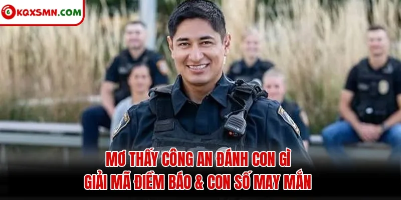 Mơ thấy Công an đánh con gì? Giải mã điềm báo & con số may mắn