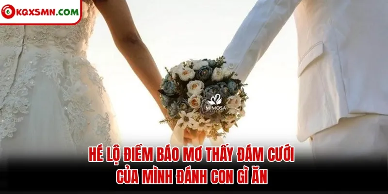 Hé lộ điềm báo mơ thấy đám cưới của mình đánh con gì ăn
