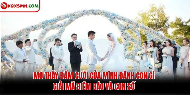 Mơ thấy Đám cưới của mình đánh con gì? Giải mã điềm báo và con số