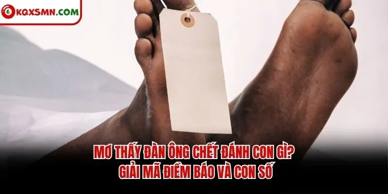 Mơ thấy Đàn ông chết đánh con gì? Giải mã điềm báo và con số