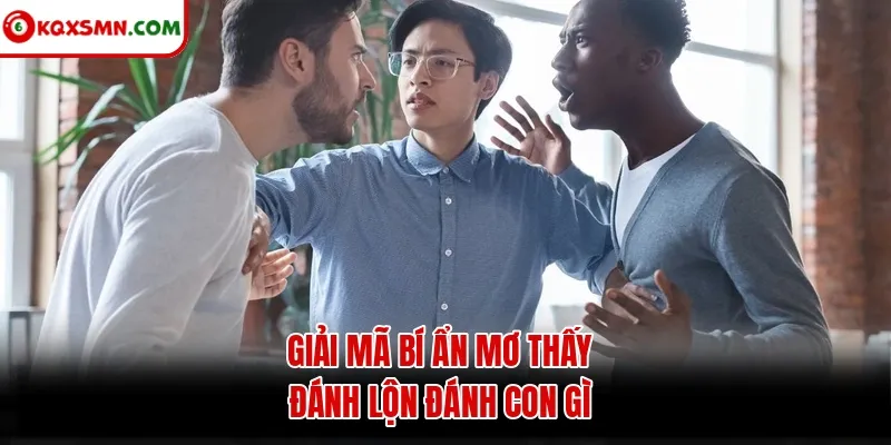 Giải mã bí ẩn mơ thấy đánh lộn đánh con gì