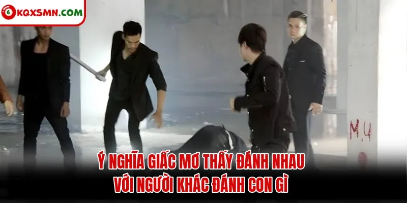 Ý nghĩa giấc mơ thấy đánh nhau với người khác đánh con gì