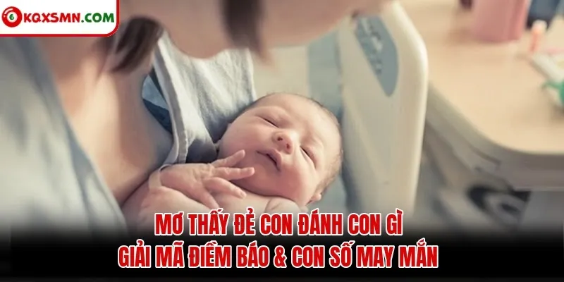 Mơ thấy Đẻ con đánh con gì? Giải mã điềm báo & con số may mắn