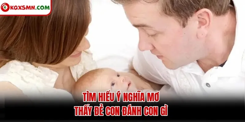Tìm hiểu ý nghĩa mơ thấy đẻ con đánh con gì