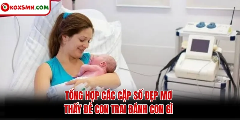 Tổng hợp các cặp số đẹp mơ thấy đẻ con trai đánh con gì