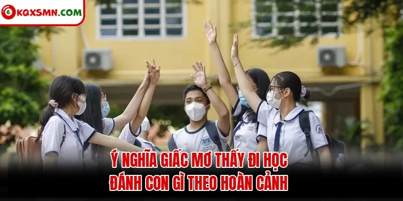 Ý nghĩa giấc mơ thấy đi học đánh con gì theo hoàn cảnh