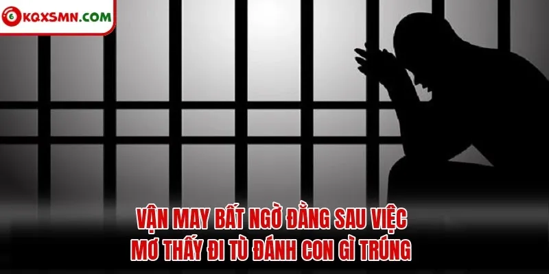 Vận may bất ngờ đằng sau việc mơ thấy đi tù đánh con gì trúng