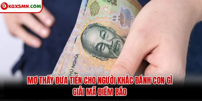 Mơ thấy Đưa tiền cho người khác đánh con gì? Giải mã điềm báo
