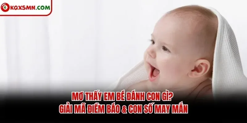 Mơ thấy Em bé đánh con gì? Giải mã điềm báo & con số may mắn