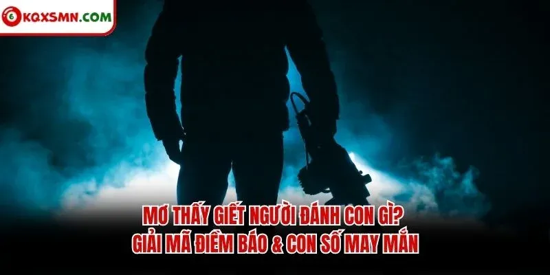 Mơ thấy Giết người đánh con gì? Giải mã điềm báo & con số may mắn