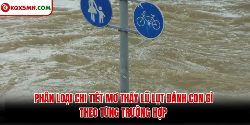 Phân loại chi tiết mơ thấy lũ lụt đánh con gì theo từng trường hợp