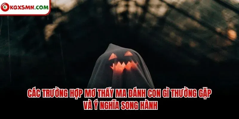 Các trường hợp mơ thấy ma đánh con gì thường gặp và ý nghĩa song hành