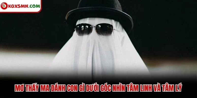 Mơ thấy ma đánh con gì dưới góc nhìn tâm linh và tâm lý